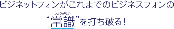 ビジネットフォンがこれまでのビジネスフォンの常識を打ち破る!